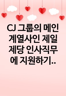 CJ 그룹의 메인 계열사인 제일제당 인사직무에 지원하기 위해 작성한 자소서입니다. (서류 합격 자소서)