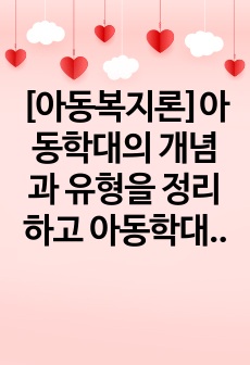 [아동복지론]아동학대의 개념과 유형을 정리하고 아동학대 예방방안에 대하여 제시하시오.