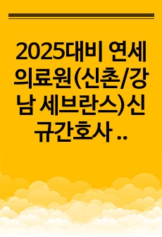 2025대비 연세의료원(신촌/강남 세브란스)신규간호사 1차, 2차 면접기출(인증O)