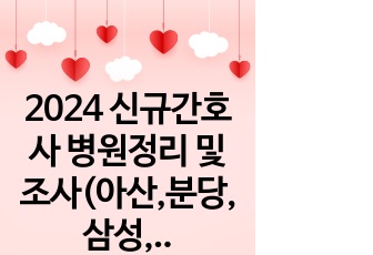 2024 신규간호사 병원정리 및 조사(아산,분당,삼성,성모,연세,이대)(병원이미지 한 줄 정리)(총 37페이지)