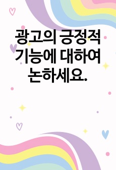 광고의 긍정적 기능에 대하여 논하세요.