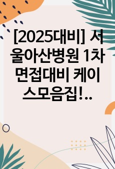 [2025대비] 서울아산병원 1차면접대비 케이스모음집!!!