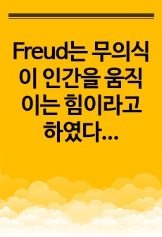 Freud는 무의식이 인간을 움직이는 힘이라고 하였다. 이에 대한 자신의 생각을 작성하시오.