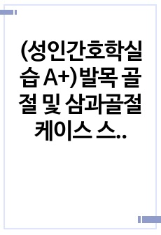 (성인간호학실습 A+)발목 골절 및 삼과골절 케이스 스터디(간호진단 3개(총괄적소견 및 우선순위 근거), 간호과정 3개(고체온, 급성통증, 낙상위험성) 등)