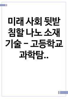 미래 사회 뒷받침할 나노 소재 기술 - 고등학교 과학탐구보고서