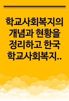 학교사회복지의 개념과 현황을 정리하고 한국 학교사회복지의 문제점과 개선방안에 대해서 기술하시오