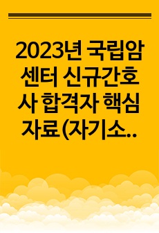 2023년 국립암센터 신규간호사 합격자 핵심자료(자기소개서, 면접 등)