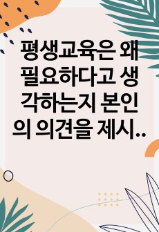 평생교육은 왜 필요하다고 생각하는지 본인의 의견을 제시하시오