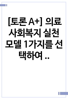 [토론 A+] 의료사회복지 실천모델 1가지를 선택하여 클라이언트 사정 및 개입 시 활용할 수 있는 사례에 대해 기술하시오.