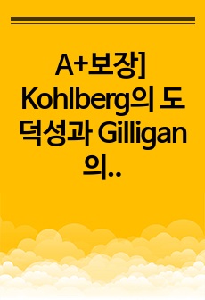 A+보장] Kohlberg의 도덕성과 Gilligan의 도덕성을 특징을 서술하고 그 둘을 비교하시오