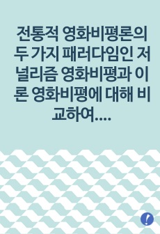 (대중문화와영화비평) 전통적 영화비평론의 두 가지 패러다임인 저널리즘 영화비평과 이론 영화비평에 대해 비교하여 설명