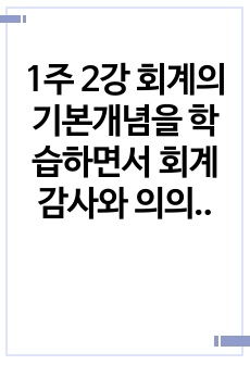 1주 2강 회계의 기본개념을 학습하면서 회계감사와 의의로 감사의견의 종류에 대해 학습하였습니다. 재무제표에 대한 회계감사가 필요한 이유 및 회계감사의견의 종류를 설명하고, 감사의견 중 의견거절 또는 부적정 의견이 제..