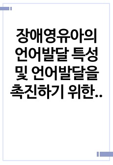 장애영유아의 언어발달 특성 및 언어발달을 촉진하기 위한 중재방법에 대해 설명하고, 장애영유아의 언어발달을 도와줄 수 있는 구체적 활동의 사례를 제시하시오.