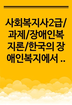 사회복지사2급/과제/장애인복지론/한국의 장애인복지에서 탈시설화의 현황과 전망에 대하여 논하시오.