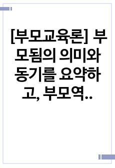 [부모교육론] 부모됨의 의미와 동기를 요약하고, 부모역할의 특징과 자신(부모라는 가정)의 부모역할에 영향을 미치는 요인에 대하여 서술하시오.