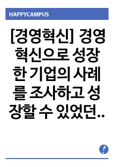 [경영혁신] 경영혁신으로 성장한 기업의 사례를 조사하고 성장할 수 있었던 미션,가치,핵심역량이 무엇인지 서술하시오