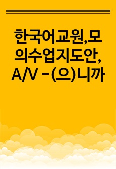 한국어교원,모의수업지도안, A/V -(으)니까