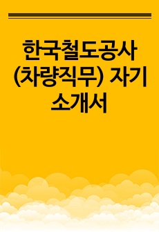 한국철도공사(차량직무) 자기소개서