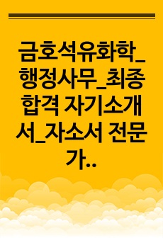 금호석유화학_행정사무_최종합격 자기소개서_자소서 전문가에게 유료첨삭 받은 자료입니다.