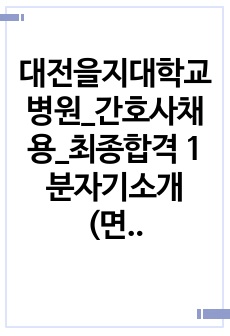 대전을지대학교병원_간호사채용_최종합격 1분자기소개 (면접용)_자소서 전문가에게 유료첨삭 받은 자료입니다.