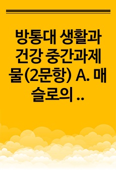 방통대 생활과 건강 중간과제물(2문항) A. 매슬로의 욕구계층이론에서 제시하는 인간의 기본욕구를 서술하고, 각각의 중요성과 정신건강과의 연관성에 대한 자신의 견해를 제시하시오.  B. 우울증이 있는 사람의 신체적 건..