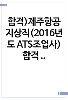 합격)제주항공 지상직(2016년도 ATS조업사) 합격 입사지원서 2016년 ver.