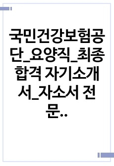 국민건강보험공단_요양직_최종합격 자기소개서_자소서 전문가에게 유료첨삭 받은 자료입니다.