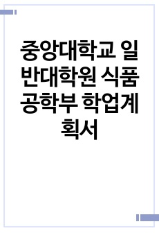 중앙대학교 일반대학원 식품공학부 학업계획서