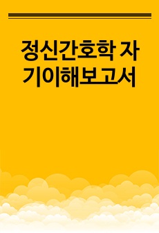 정신간호학 자기이해보고서