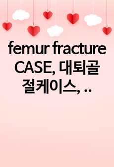 femur fracture CASE, 대퇴골절케이스, 골절 문헌고찰, 성인간호학케이스, 간호진단6개, 간호계획11개