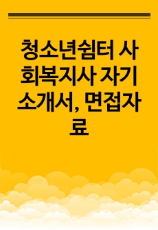 청소년쉼터 사회복지사 자기소개서, 면접자료