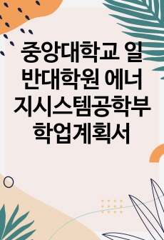 중앙대학교 일반대학원 에너지시스템공학부 학업계획서