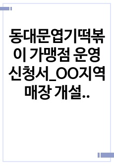 동대문엽기떡볶이 가맹점 운영 신청서_OO지역 매장 개설 선정완료된 자료입니다. 전문가에게 의뢰한 자료입니다.