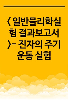 < 일반물리학실험 결과보고서 >- 진자의 주기운동 실험