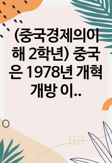 (중국경제의이해 2학년) 중국은 1978년 개혁개방 이후 계획경제에서 시장경제로의 전환을 이루어 오고 있는데 (1) 사회주의 시장경제 체제에 대해 간략히 정리하고, (2) 오늘날의 중국 경제에서 이러한 체제 전환의 ..