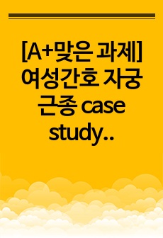 [A+맞은 과제] 여성간호 자궁근종 case study 간호진단 2개 간호과정 다수