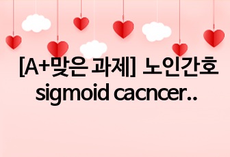 [A+맞은 과제] 노인간호 sigmoid cacncer case study 간호문제 4개 간호진단 2개