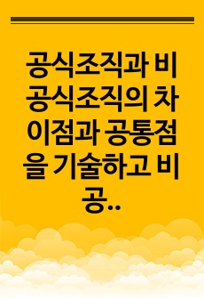 공식조직과 비공식조직의 차이점과 공통점을 기술하고 비공식조직이 조직에 주는 긍정적 효과에 대한 자신의 의견을 기술하시오