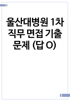 울산대병원 1차 직무 면접 기출문제 (답 O)