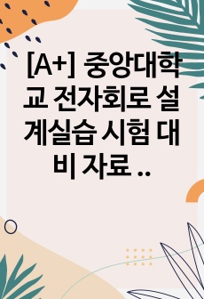 [A+] 중앙대학교 전자회로 설계실습 시험 대비 자료 / 족보 , 01,02,03,04,05,06,07,08,09,10