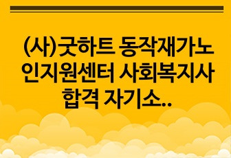 (사)굿하트 동작재가노인지원센터 사회복지사 합격 자기소개서