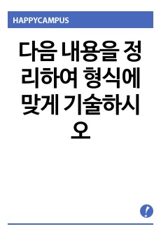 다음 내용을 정리하여 형식에 맞게 기술하시오