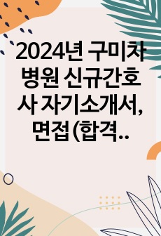 2024년 구미차병원 신규간호사 자기소개서, 면접(합격인증O)
