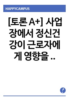 [토론 A+] 사업장에서 정신건강이 근로자에게 영향을 미친다, 미치지 않는다 이에 대해 어떻게 생각하는지 그렇게 생각하는 이유는 무엇인지 의견을 나눕시다.