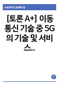 [토론 A+] 이동통신 기술 중 5G의 기술 및 서비스 종류에 대해 조사하고 우리 생활에 미칠 영향에 대해 서술하시오.