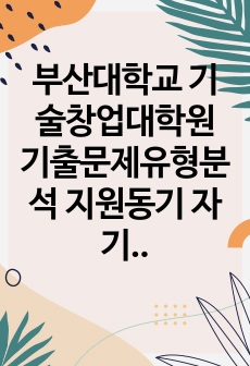 부산대학교 기술창업대학원 기출문제유형분석 지원동기 자기소개서성공패턴 논술문제 연구계획서 교수추천서 작성요령 어학능력검증문제 논문주제 논문작성능력검증기출문제