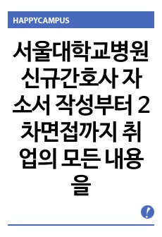 서울대학교병원 서울대병원 신규간호사 자소서 작성, 지원서 작성시 주의사항부터 2차면접까지 취업의 모든 내용을 담았습니다! 이것만 구매하셔도 충분합니다!