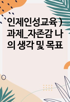 인제인성교육 ) 과제_자존감 나의 생각 및 목표