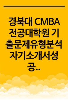 경북대 CMBA전공대학원 기출문제유형분석 자기소개서성공패턴 입학시험문제 면접시험문제 연구계획서 자소서입력항목분석 지원동기작성요령 어학능력검증문제 논문작성능력평가문제