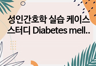 성인간호학 실습 케이스 스터디 Diabetes mellitus 당뇨병